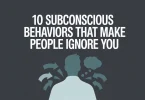 10 Subconscious Behaviors That Make People Ignore You