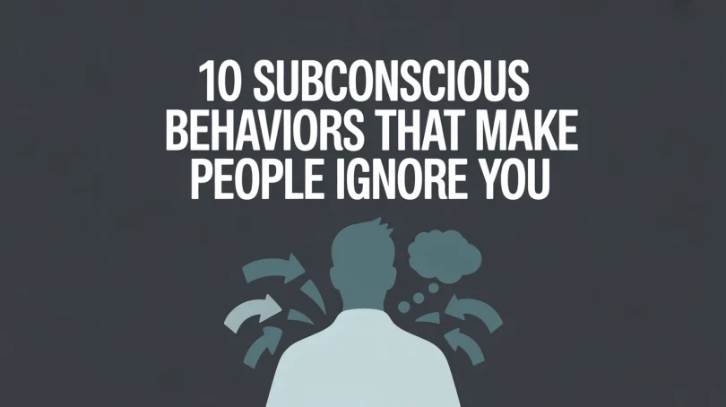 10 Subconscious Behaviors That Make People Ignore You